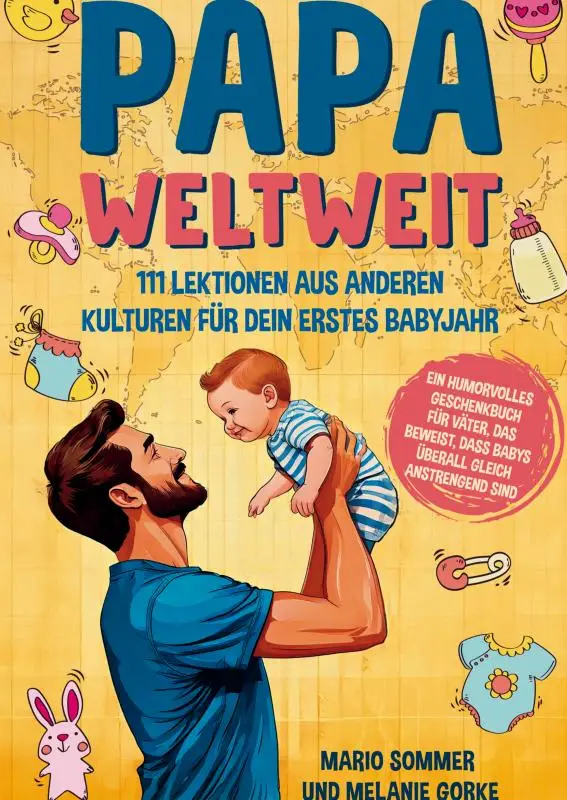 Papa weltweit: 111 Lektionen aus anderen Kulturen für dein erstes Babyjahr